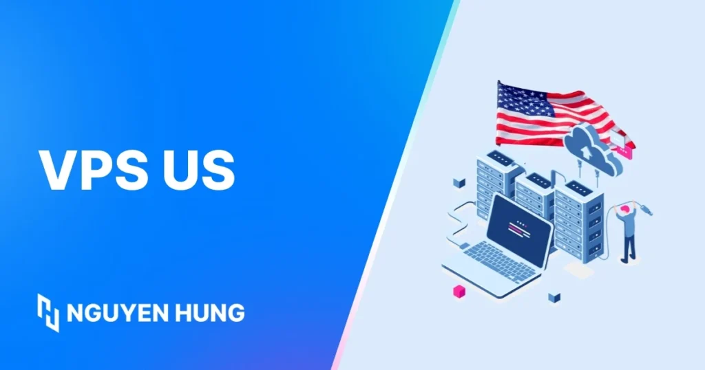 VPS US là Gì: Đặc Điểm, Khi Nào Nên Dùng Máy Chủ Ảo Mỹ?