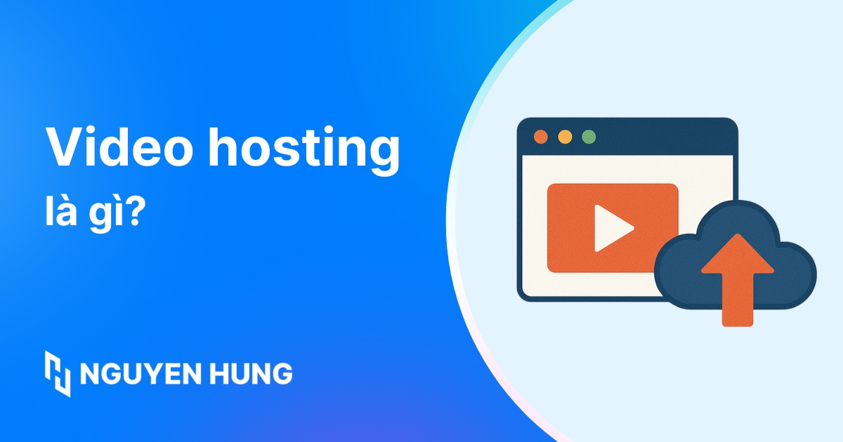 Video Hosting là gì? Lợi ích và nền tảng lưu trữ video chất lượng
