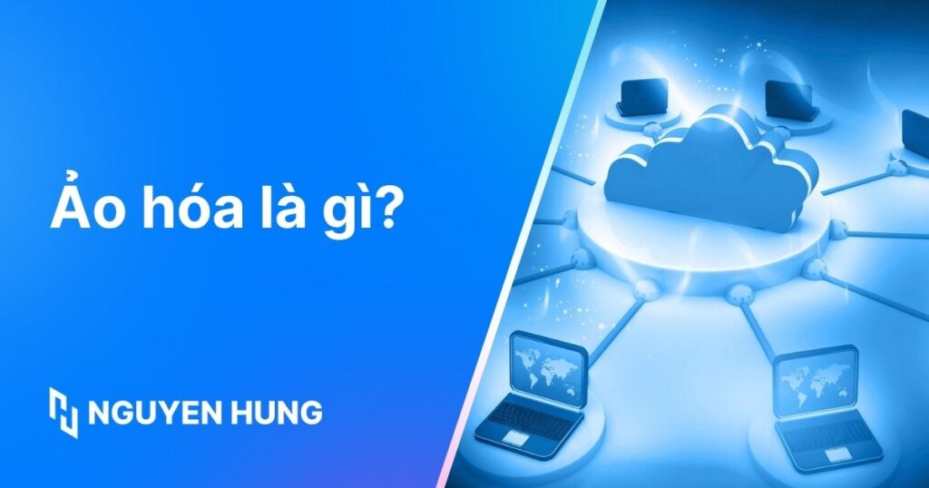 Ảo hóa là gì? Từ A-Z về công nghệ nền tảng Cloud, VPS
