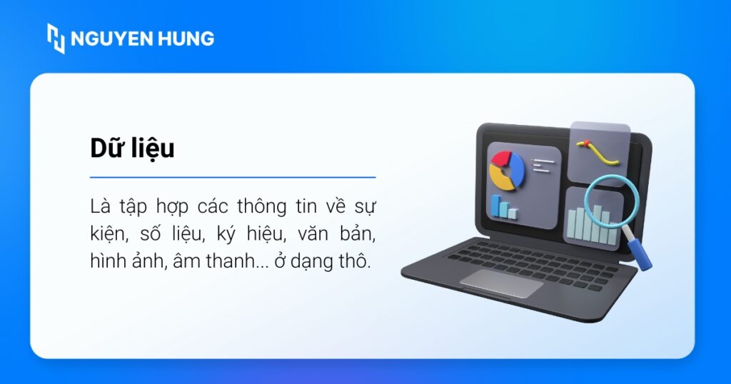 Dữ liệu là tập hợp các thông tin về sự kiện, số liệu, ký hiệu, văn bản, hình ảnh, âm thanh... ở dạng thô