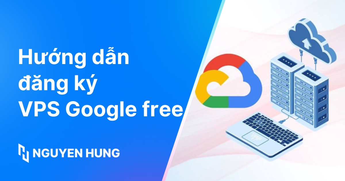 Cách đăng ký VPS Google Free nhận 300$ nhanh chóng, đơn giản