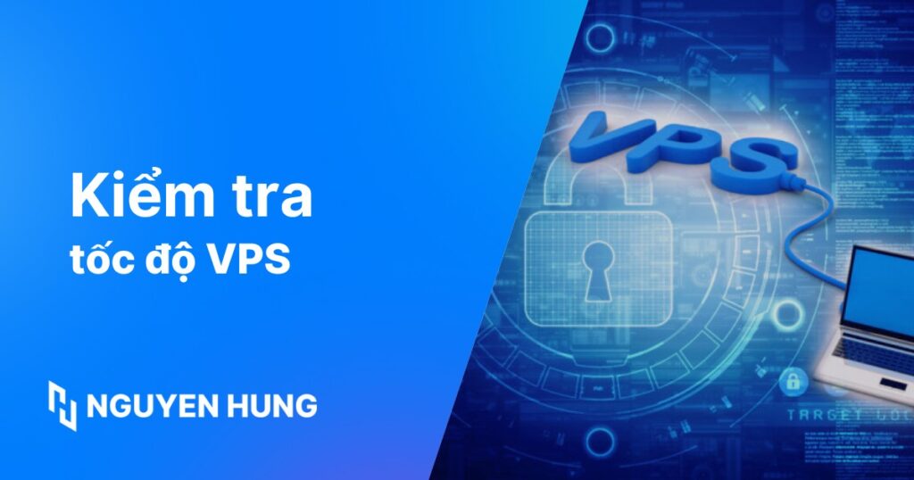 Hướng dẫn kiểm tra tốc độ VPS nhanh chóng và chính xác