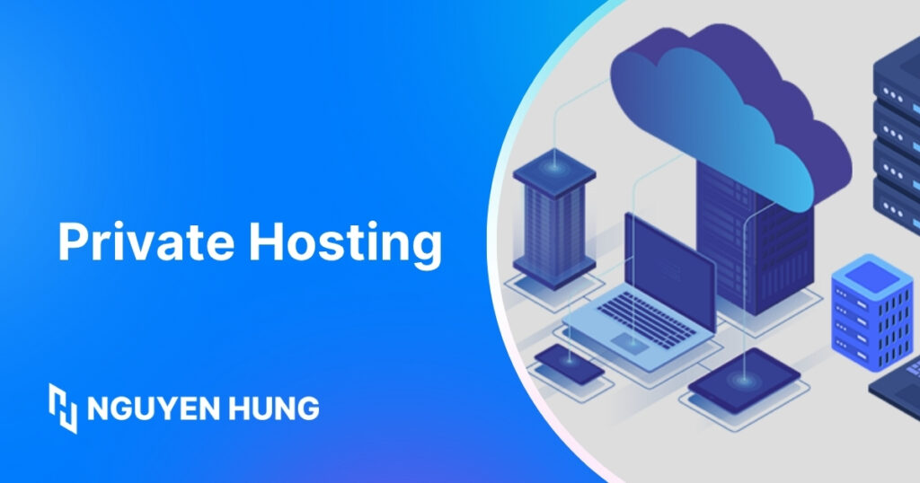 Private Hosting là gì? So sánh với Shared và VPS Hosting