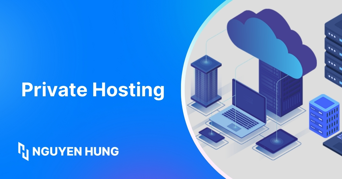 Private Hosting là gì? So sánh với Shared và VPS Hosting