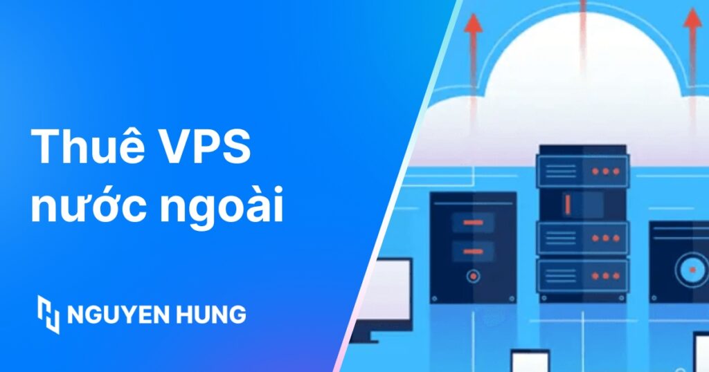 Thuê VPS nước ngoài: Chọn nhà cung cấp uy tín và phù hợp