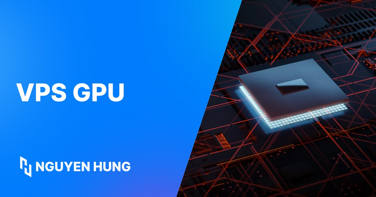 VPS GPU là gì? Hướng dẫn chọn VPS GPU mạnh, tối ưu chi phí