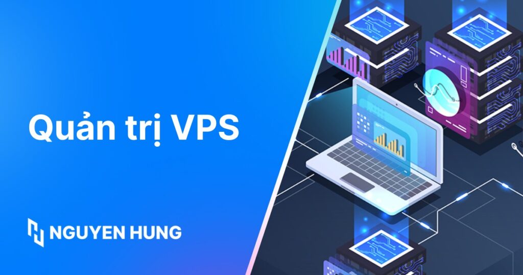 Hướng dẫn quản trị VPS chi tiết: Vận hành hiệu quả & bảo mật