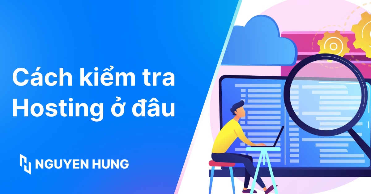 Cách kiểm tra Hosting ở đâu chính xác, đơn giản và nhanh chóng cho người mới