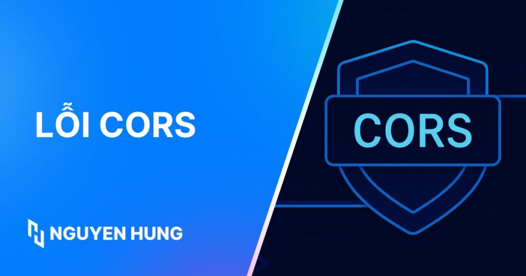 Lỗi CORS là gì? Nguyên nhân, các cách khắc phục lỗi CORS hiệu quả, nhanh chóng