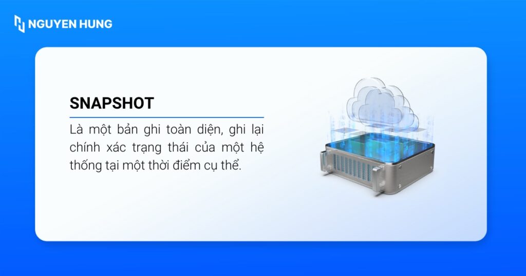 Snapshot là một bản ghi toàn diện, ghi lại chính xác trạng thái của một hệ thống tại một thời điểm cụ thể. 
