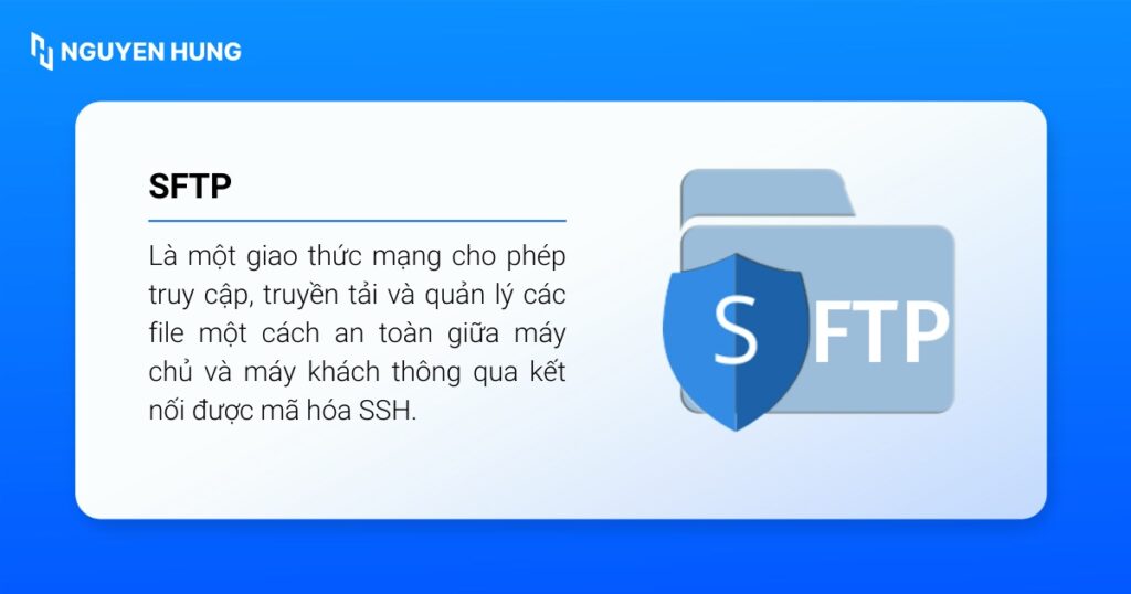 SFTP là một giao thức mạng cho phép truy cập, truyền tải và quản lý các tệp tin thông qua kết nối được mã hóa SSH.