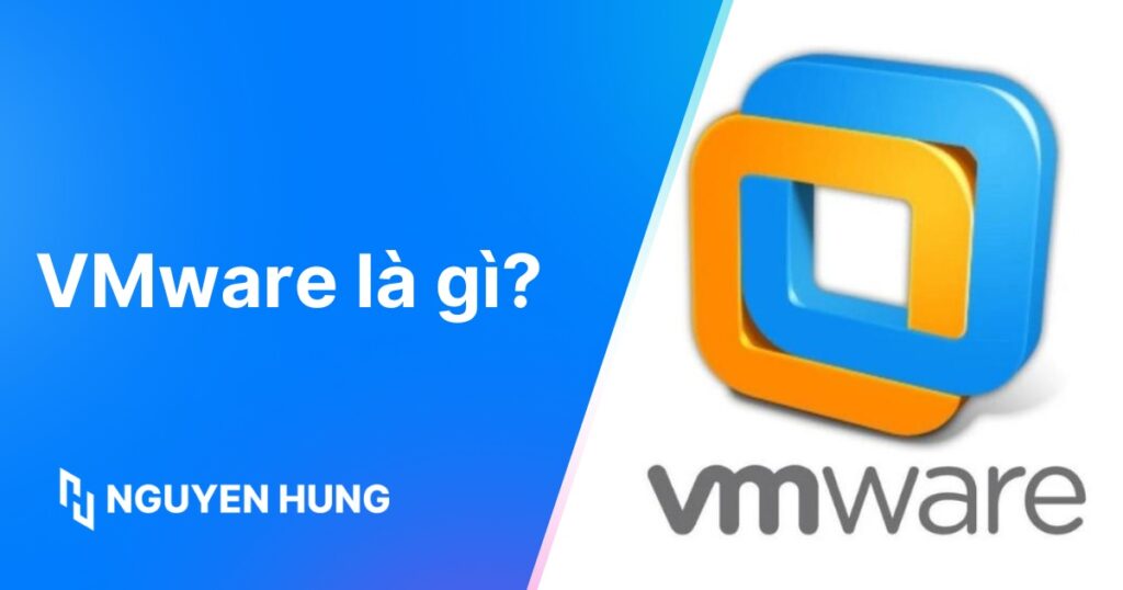 VMware là gì? Cách cài đặt VMware chi tiết, nhanh chóng