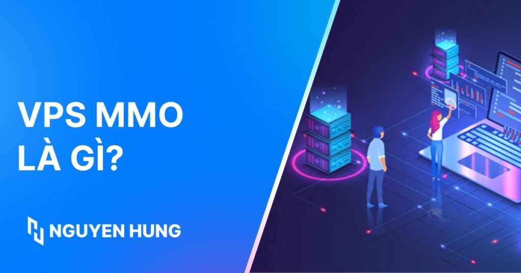 VPS MMO là gì? Tiêu chí đánh giá và địa chỉ thuê VPS MMO uy tín, chất lượng