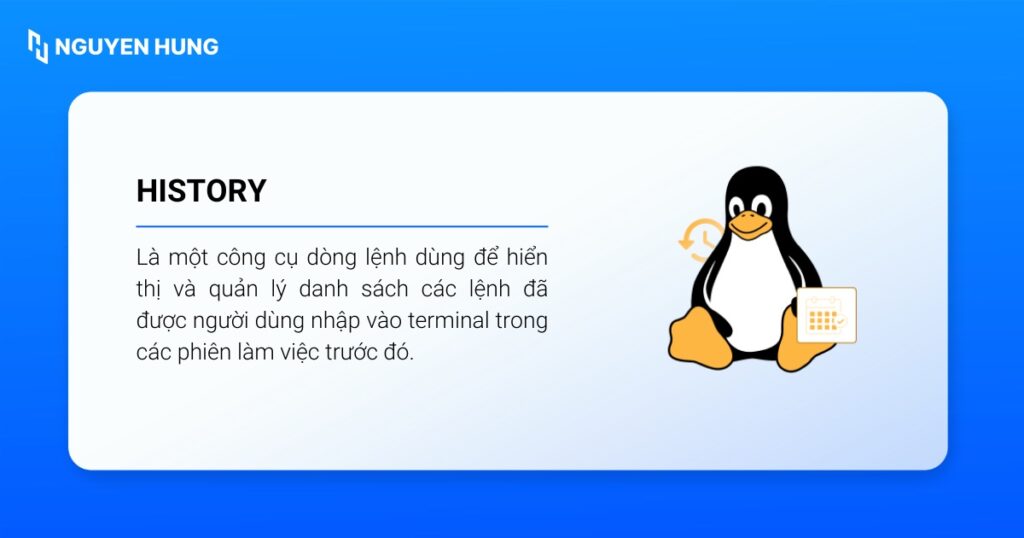 Lệnh history được dùng để hiển thị và quản lý danh sách các lệnh đã được người dùng nhập vào terminal trong các phiên làm việc trước đó.