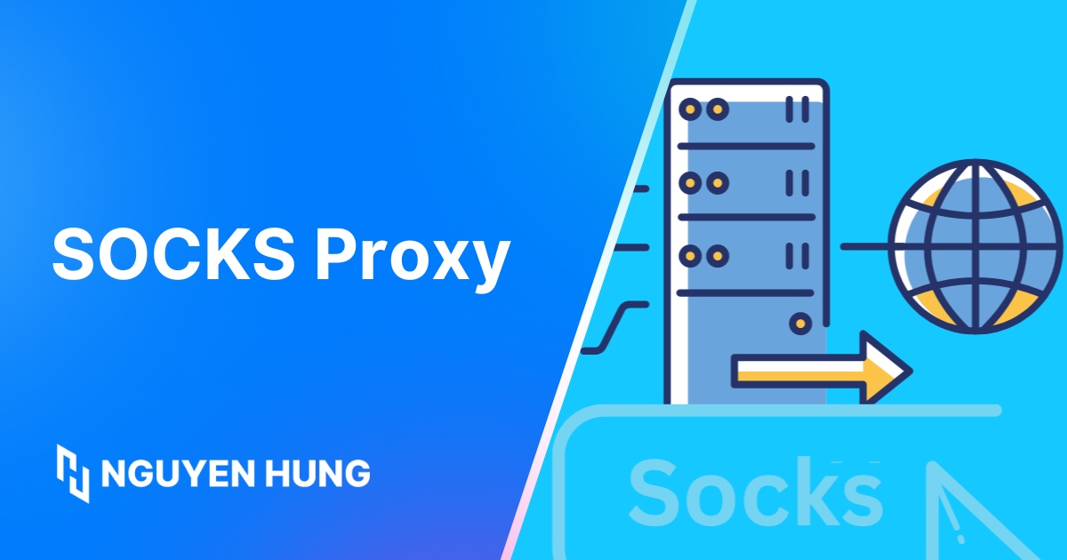 SOCKS Proxy là gì? Tìm hiểu cách thức hoạt động và so sánh với HTTP Proxy