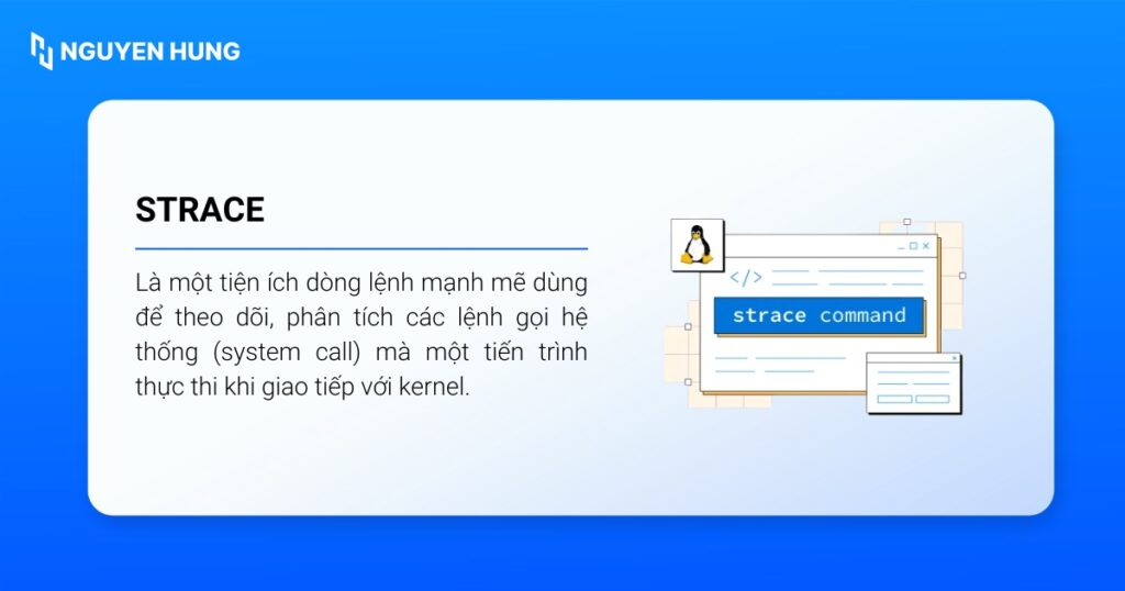 Lệnh strace được dùng để theo dõi, phân tích các lệnh gọi hệ thống mà một tiến trình thực thi khi giao tiếp với kernel.