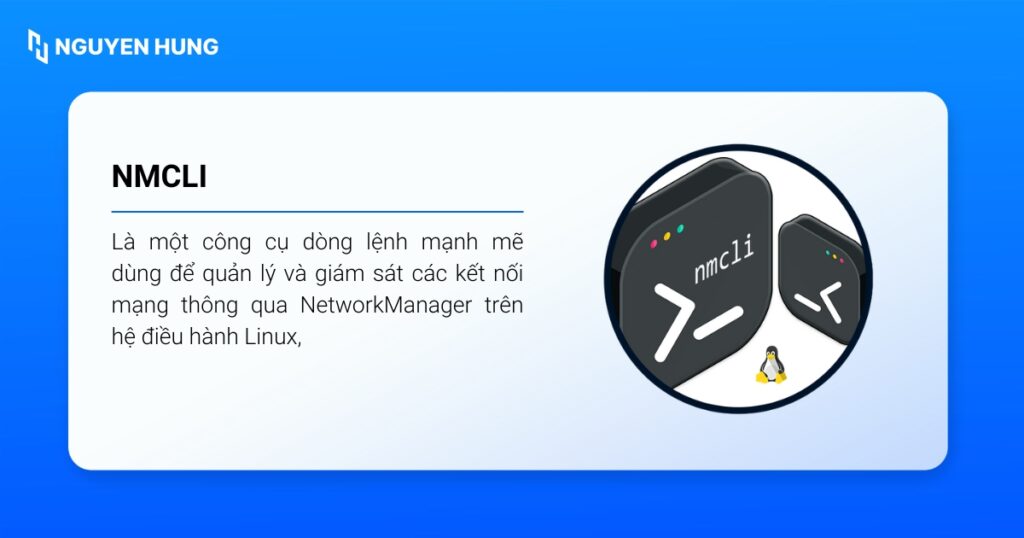 nmcli được dùng để quản lý và giám sát các kết nối mạng thông qua NetworkManager trên hệ điều hành Linux