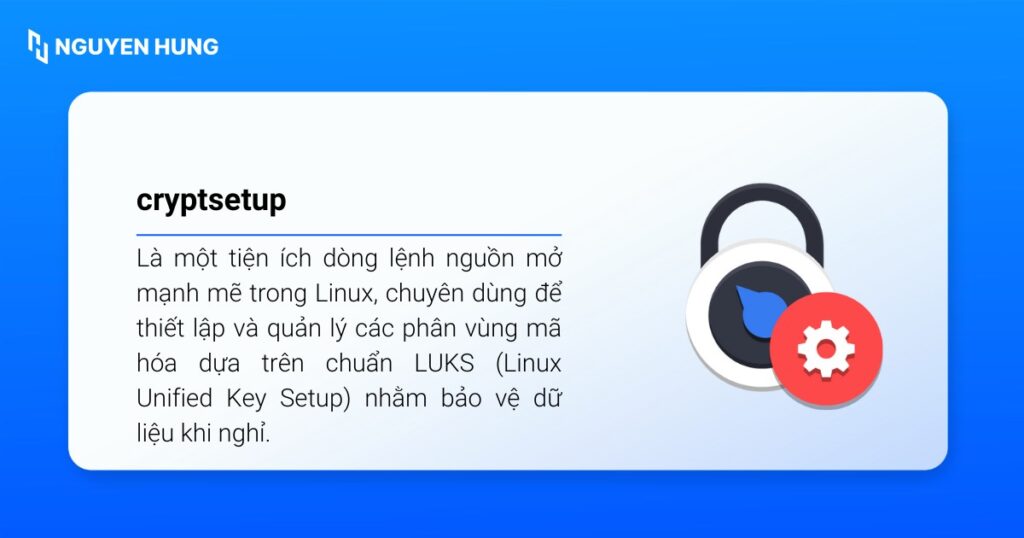 cryptsetup là lệnh Linux dùng để thiết lập và quản lý các phân vùng mã hóa dựa trên chuẩn LUKS