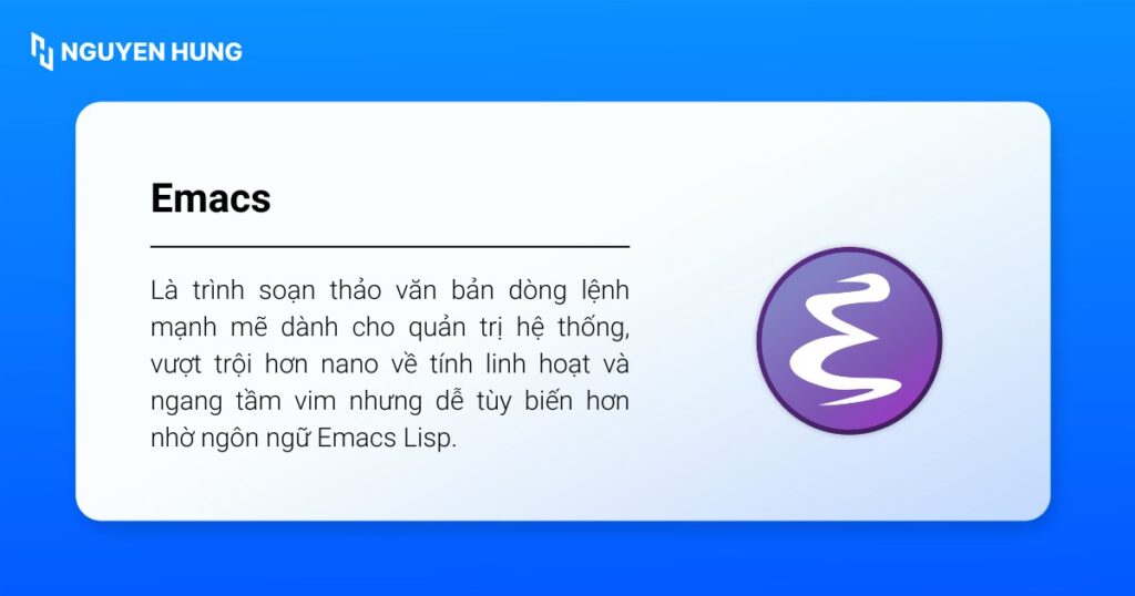 Emacs là trình soạn thảo văn bản dòng lệnh mạnh mẽ dành cho quản trị hệ thống, vượt trội hơn nano về tính linh hoạt