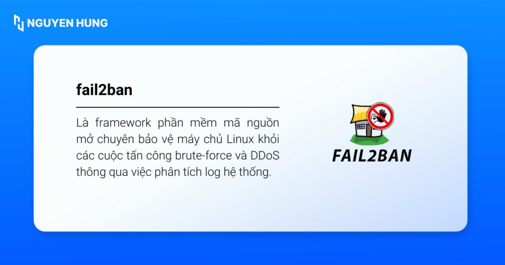 Fail2ban là framework phần mềm mã nguồn mở chuyên bảo vệ máy chủ Linux khỏi các cuộc tấn công brute-force và DDoS