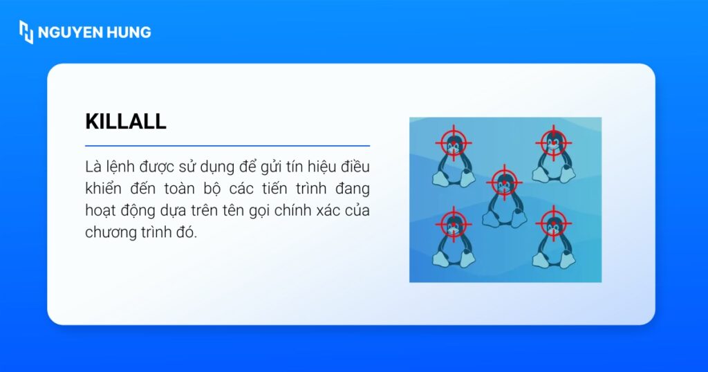 killall được sử dụng để gửi tín hiệu điều khiển đến toàn bộ các tiến trình đang hoạt động dựa trên tên gọi chính xác của chương trình đó.