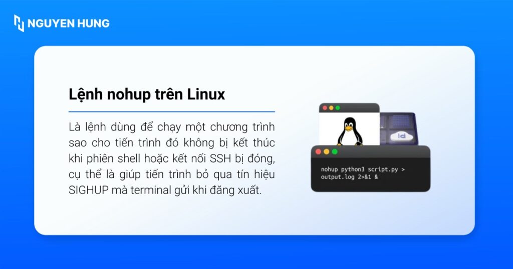 Nohup là lệnh dùng để chạy một chương trình sao cho tiến trình đó không bị kết thúc khi phiên shell bị đóng