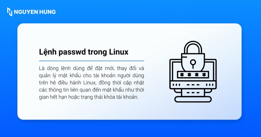 Lệnh passwd trong Linux là dòng lệnh dùng để đặt mới, thay đổi và quản lý mật khẩu cho tài khoản người dùng