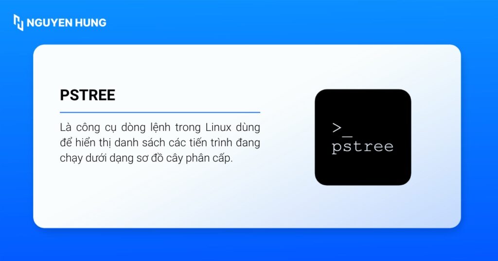 pstree dùng để hiển thị danh sách các tiến trình đang chạy dưới dạng sơ đồ cây phân cấp