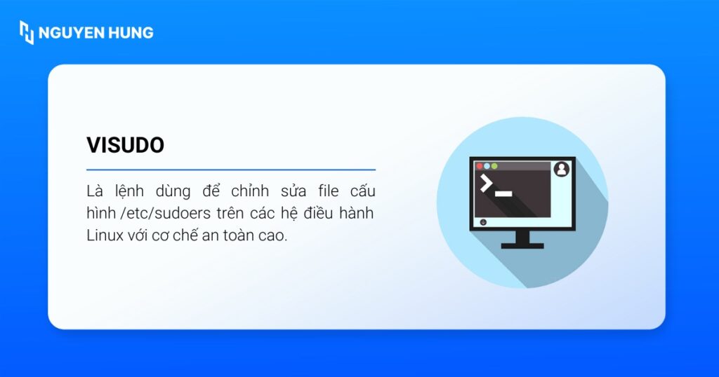 visudo là lệnh dùng để chỉnh sửa file cấu hình /etc/sudoers trên các hệ điều hành Linux với cơ chế an toàn cao