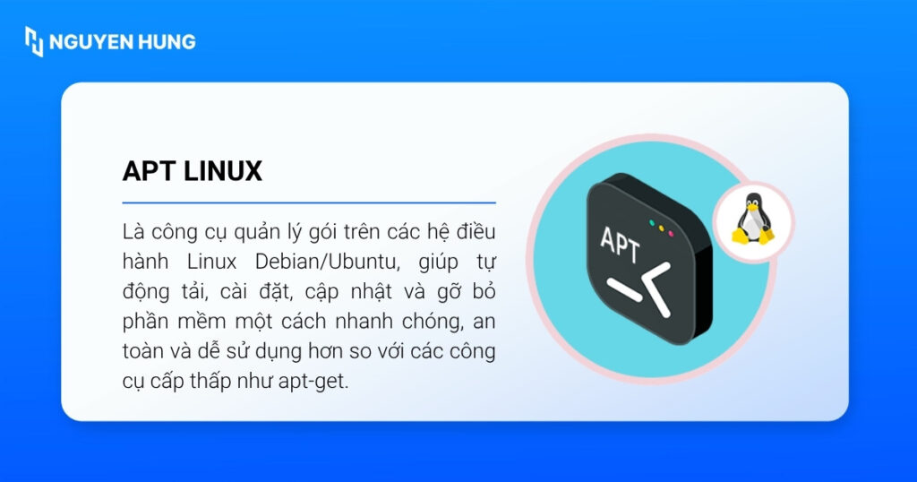 Lệnh apt (Advanced Package Tool) là công cụ quản lý gói trên các hệ điều hành Linux Debian/Ubuntu,