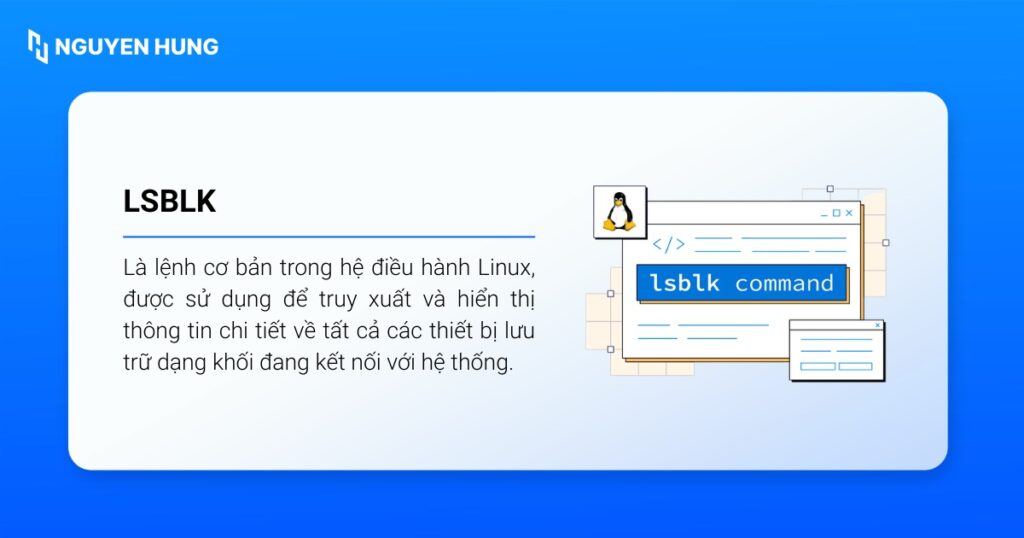 lsblk được sử dụng để truy xuất và hiển thị thông tin chi tiết về tất cả các thiết bị lưu trữ dạng khối đang kết nối với hệ thống.
