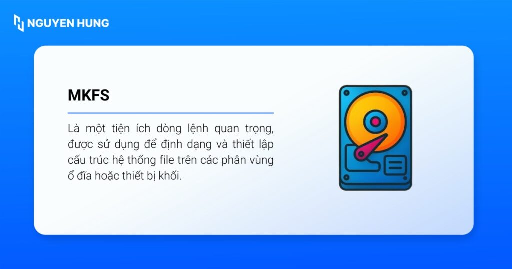 mkfs là lệnh được sử dụng để định dạng và thiết lập cấu trúc hệ thống file trên các phân vùng ổ đĩa hoặc thiết bị khối