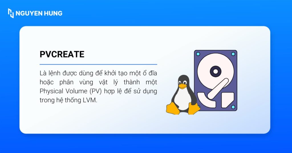 Lệnh pvcreate trong Linux được dùng để khởi tạo một ổ đĩa hoặc phân vùng vật lý thành một Physical Volume