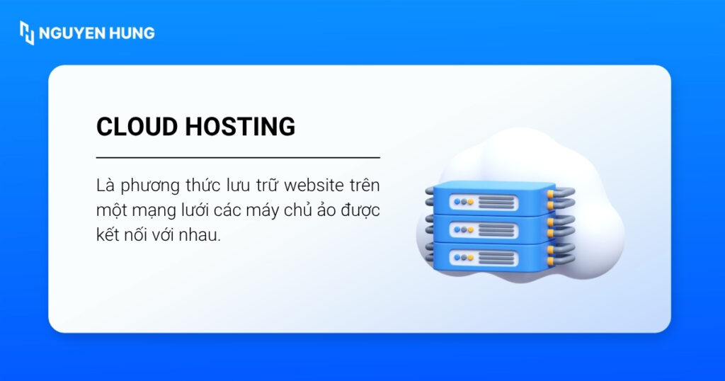 Cloud Hosting là phương thức lưu trữ website trên một mạng lưới các máy chủ ảo được kết nối với nhau